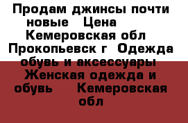 Продам джинсы,почти новые › Цена ­ 600 - Кемеровская обл., Прокопьевск г. Одежда, обувь и аксессуары » Женская одежда и обувь   . Кемеровская обл.